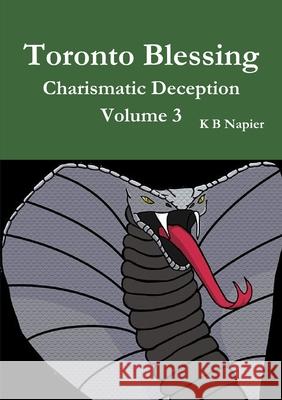 Toronto Blessing Charismatic Deception Volume 3 K B Napier 9780244806286 Lulu.com