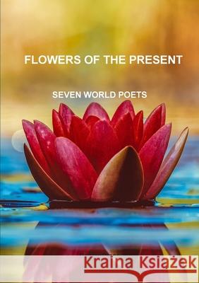 Flowers of the present SEVEN WORLD POETS SEVEN POETS 9780244807412 Lulu.com