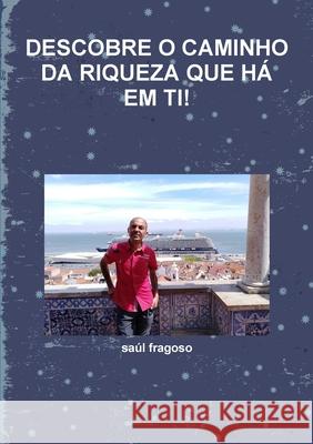 Descobre O Caminho Da Riqueza Que Há Em Ti! Fragoso, Saúl 9780244809379 Lulu.com