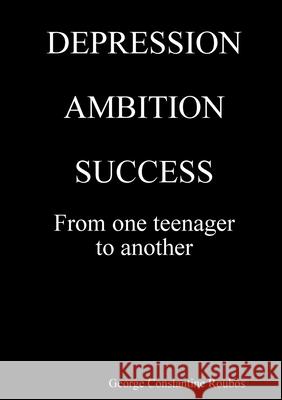 DEPRESSION, AMBITION, SUCCESS from One Teenager to Another George Constantine Roubos 9780244821890