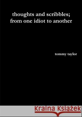 thoughts and scribbles; from one idiot to another Tommy Taylor 9780244832285 Lulu.com