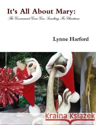 It's All About Mary: The Government Goose Goes Searching For Christmas Lynne Harford 9780244836535
