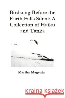 Birdsong Before the Earth Falls Silent: A Collection of Haiku and Tanka Martha Magenta 9780244838584