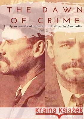 The Dawn of Crime - Early Accounts of Criminal Activity in Australia - Volume 2 Roy Maloy 9780244843656 Lulu.com