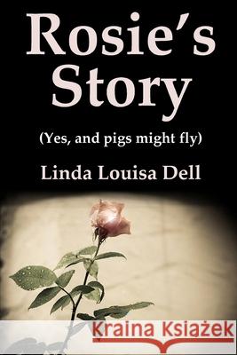 Rosie's Story (Yes, and pigs might fly) Linda Louisa Dell 9780244859831