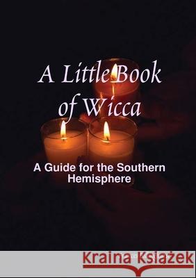 A Little Book of Wicca: A Guide for the Southern Hemisphere Frances Billinghurst 9780244863067 Lulu.com