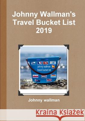 Johnny Wallman's Travel Bucket List 2019 Johnny wallman 9780244863982