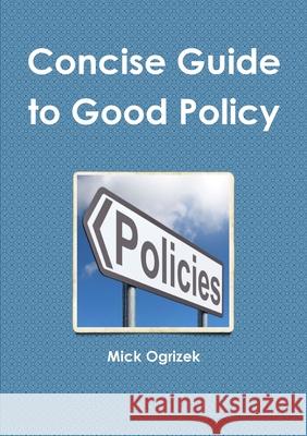 Concise Guide to Good Policy Mick Ogrizek 9780244866129