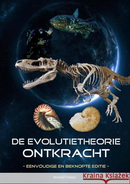 De evolutietheorie ontkracht - eenvoudige en beknopte editie Micha?l Dekee 9780244866761