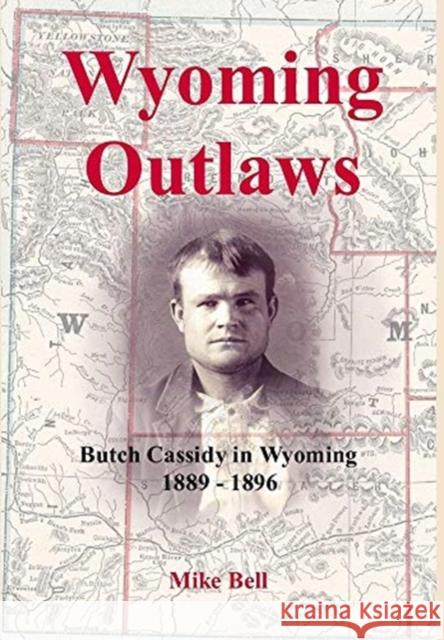 Wyoming Outlaws: Butch Cassidy in Wyoming, 1889 - 1896, the Great Western Horse Thief War and the Making of an Outlaw Mike Bell 9780244867485