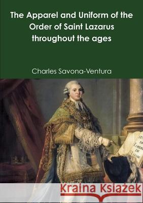 The Apparel and Uniform of the Order of Saint Lazarus throughout the ages Charles Savona-Ventura 9780244868116