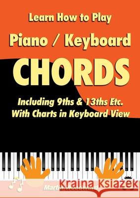 Learn How to Play Piano / Keyboard Chords: Including 9ths & 13ths Etc. With Charts in Keyboard View Martin Woodward 9780244874902 Lulu.com