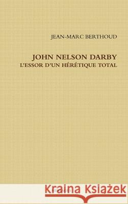 John Nelson Darby l'Essor d'Un Hérétique Total Berthoud, Jean-Marc 9780244875121