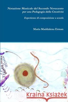 Notazione Musicale del Secondo Novecento per una Pedagogia della Creatività Maria Maddalena Erman 9780244903763