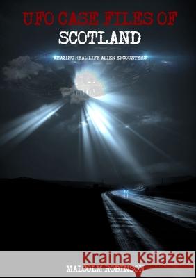 UFO Case Files Of Scotland (Volume 1): Amazing Real Life Alien Encounters Robinson, Malcolm 9780244912789