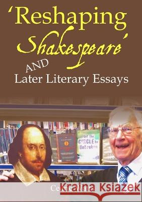 'Reshaping Shakespeare' and Later Literary Essays Emeritus Professor of English Cedric Watts, M a PH D (University of Sussex) 9780244924249