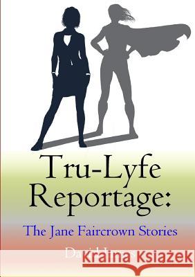 Tru-Lyfe Reportage: The Jane Faircrown Stories Dr David James (University of Gloucestershire UK) 9780244938888