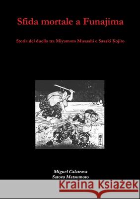 Sfida mortale a Funajima: storia del duello tra Miyamoto Musashi e Sasaki Kojiro Miguel Calatrava, Satoru Matsumoto 9780244939786 Lulu.com