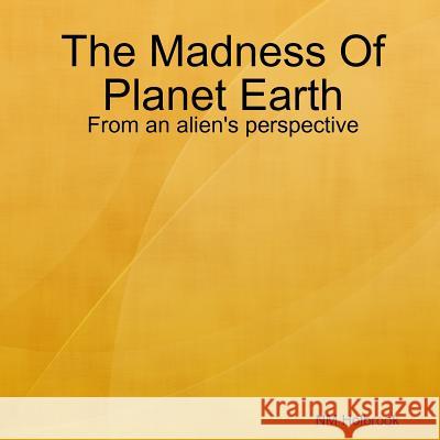 The Madness Of Planet Earth- From an alien's perspective Holbrook, Nia 9780244943554