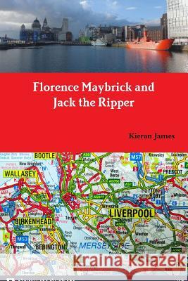 Florence Maybrick and Jack the Ripper Kieran James 9780244946463 Lulu.com