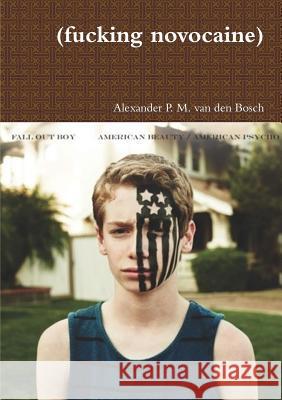 (fucking novocaine) Alexander P M Van Den Bosch 9780244954253 Lulu.com