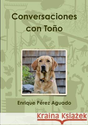 Conversaciones con Toño Enrique Pérez Aguado 9780244963323 Lulu.com