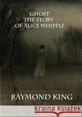 Ghost The story of Alice Whipple Raymond King 9780244963941