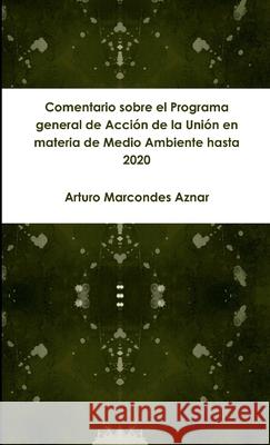 Comentario sobre el Programa general de Acción de la Unión en materia de Medio Ambiente hasta 2020 Arturo Marcondes Aznar 9780244968175 Lulu.com