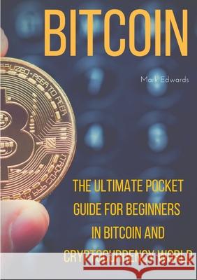 Bitcoin: The Ultimate Pocket Guide for Beginners in Bitcoin and Cryptocurrency World Mark Edwards, Dr (Christ Church College University of Oxford) 9780244969301