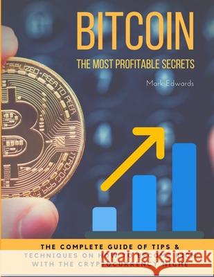 Bitcoin: The Most Profitable secrets. The complete guide of tips & techniques on how to become rich with the cryptocurrency niche Mark Edwards, Dr (Christ Church College University of Oxford) 9780244969332