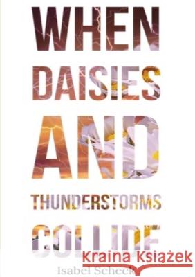 When Daisies and Thunderstorms Collide Isabel Scheck 9780244972424 Lulu.com