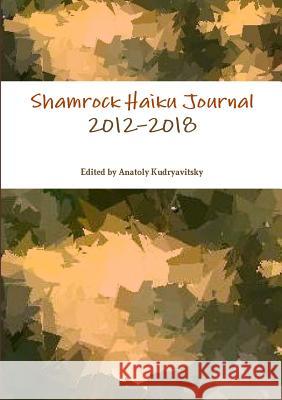 Shamrock Haiku Journal: 2012-2018 Anatoly Kudryavitsky 9780244976798 Lulu.com