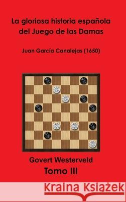 La gloriosa historia española del Juego de las Damas - Tomo III Govert Westerveld 9780244985646 Lulu.com