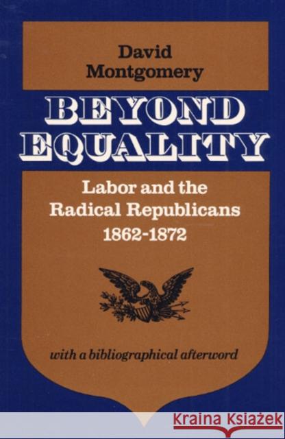 Beyond Equality: Labor and the Radical Republicans, 1862-1872 David Montgomery   9780252008696