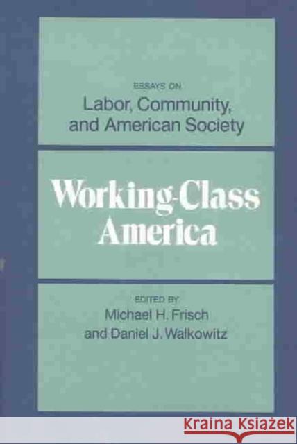 Working-Class America: Essays on Labor, Community, and American Society Frisch, Michael H. 9780252009549 University of Illinois Press