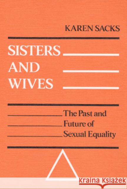 Sisters and Wives: The Past and Future of Sexual Equality Sacks, Karen 9780252010040 University of Illinois Press