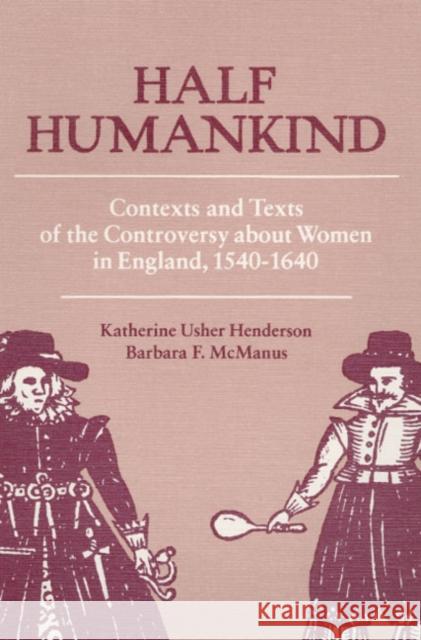 Half Humankind: Contexts and Texts of the Controversy about Women in England, 1540-1640 Henderson, Katherine 9780252011740 University of Illinois Press