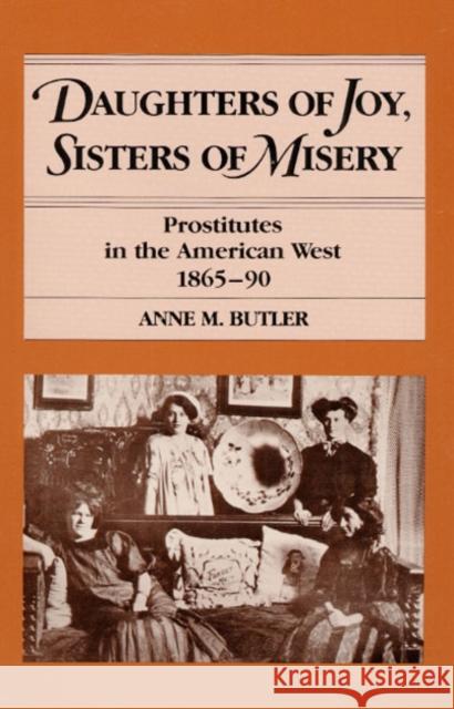 Daughters of Joy, Sisters of Misery: Prostitutes in the American West, 1865-90 Butler, Anne M. 9780252014666