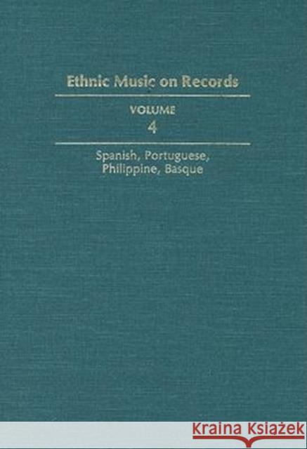 Ethnic Music on Records: A Discography of Ethnic Recordings Produced in the United States, 1893-1942. Vol. 4: Spanish, Portuguese, Philippines, Spottswood, Richard K. 9780252017223 University of Illinois Press