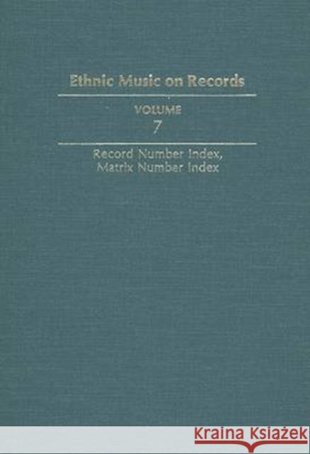 Ethnic Music on Records: A Discography of Ethnic Recordings Produced in the United States, 1893-1942: Record Number Index, Matrix Number Index Richard K. Spottswood 9780252017254 University of Illinois Press