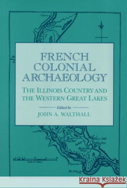 French Colonial Archaeology: The Illinois Country and the Western Great Lakes Walthall, John a. 9780252017971 University of Illinois Press