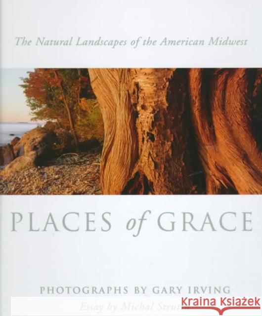 Places of Grace: The Natural Landscapes of the American Midwest Gary Irving Gary Irving Michal Strutin 9780252023231 University of Illinois Press