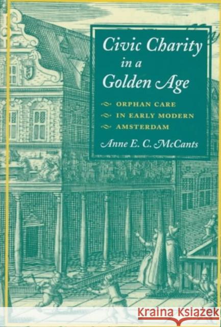 Civic Charity in a Golden Age: Orphan Care in Early Modern Amsterdam McCants, Anne 9780252023330 University of Illinois Press