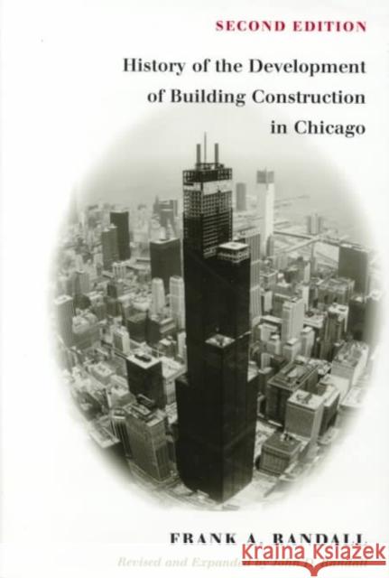 The History of Development of Building Construction in Chicago Frank A. Randall John D. Randall 9780252024160