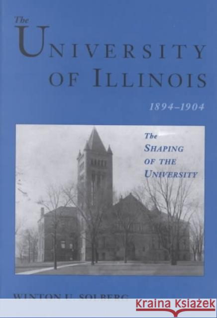 The University of Illinois, 1894-1904: The Shaping of the University Winton U. Solberg 9780252025792 University of Illinois Press