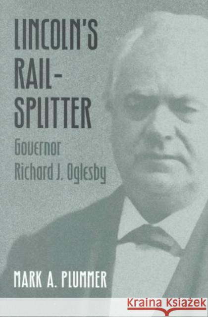 Lincoln's Rail-Splitter: Governor Richard J. Oglesby Mark A. Plummer 9780252026492