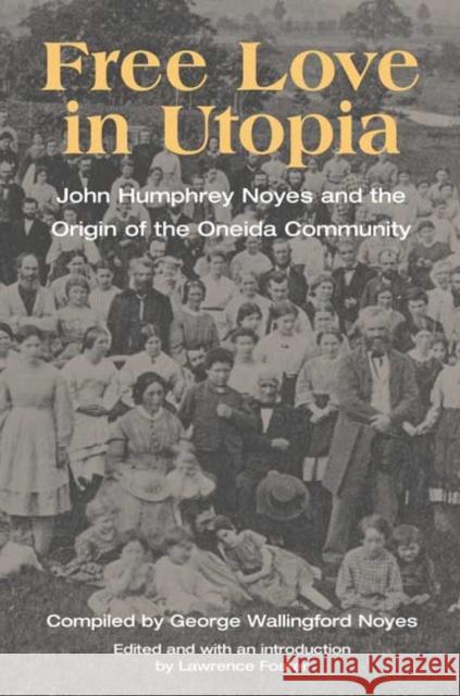 Free Love in Utopia: John Humphrey Noyes and the Origin of the Oneida Community George Wallingford Noyes Lawrence Foster 9780252026706