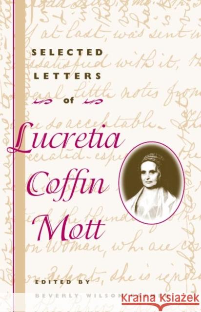 Selected Letters of Lucretia Coffin Mott Beverly Wilson Palmer Holly Byers Ochoa Carol Faulkner 9780252026744