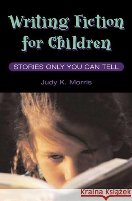 Writing Fiction for Children: Stories Only You Can Tell Judy K. Morris 9780252026867 University of Illinois Press
