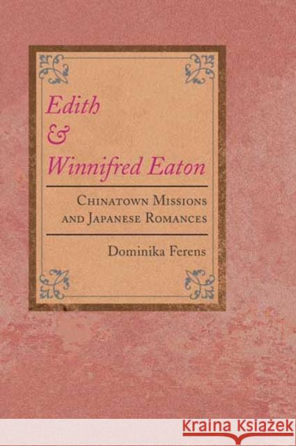 Edith and Winnifred Eaton: Chinatown Missions and Japanese Romances Ferens, Dominika 9780252027215 University of Illinois Press